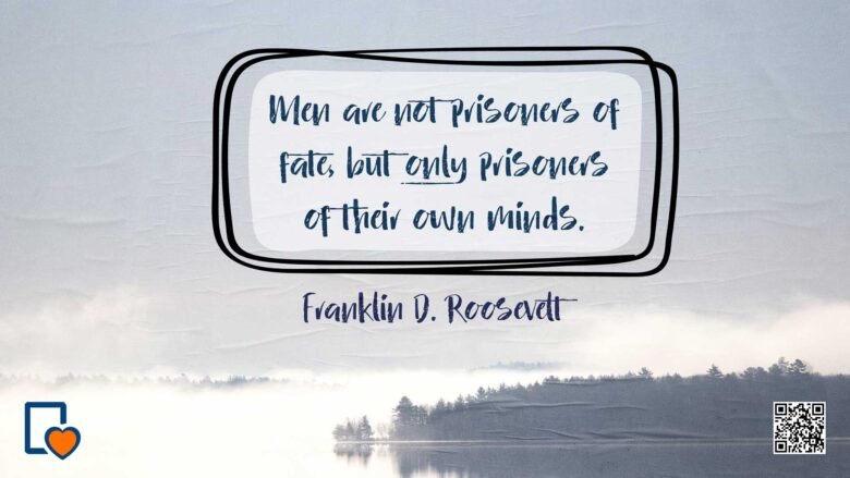 Men Are Not Prisoners Of Fate; But Only Prisoners Of Their Own Minds. -Franklin D. Roosevelt