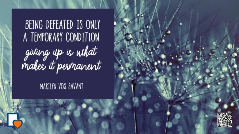 Being defeated is only a temporary condition. Giving up is what makes it permanent. -Marilyn Vos Savant