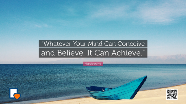 Whatever The Mind Can Conceive and Believe, It Can Achieve --Napoleon Hill