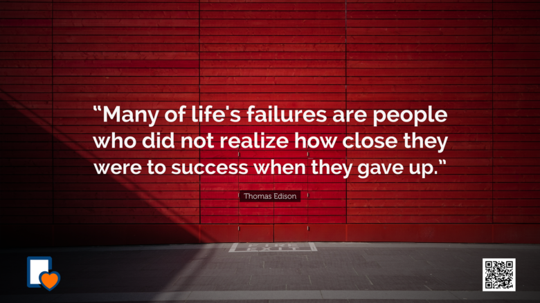 “Many of life's failures are people who did not realize how close they were to success when they gave up.” — Thomas Edison