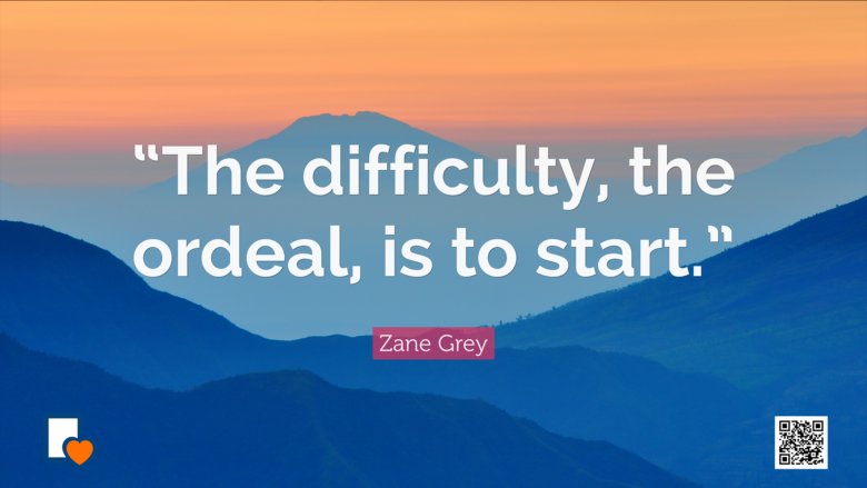 The difficulty - the ordeal - is to start. --Zane Grey