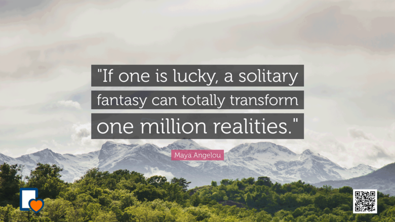 If one is lucky a solitary fantasy can totally transform one million realities. -Maya Angelou
