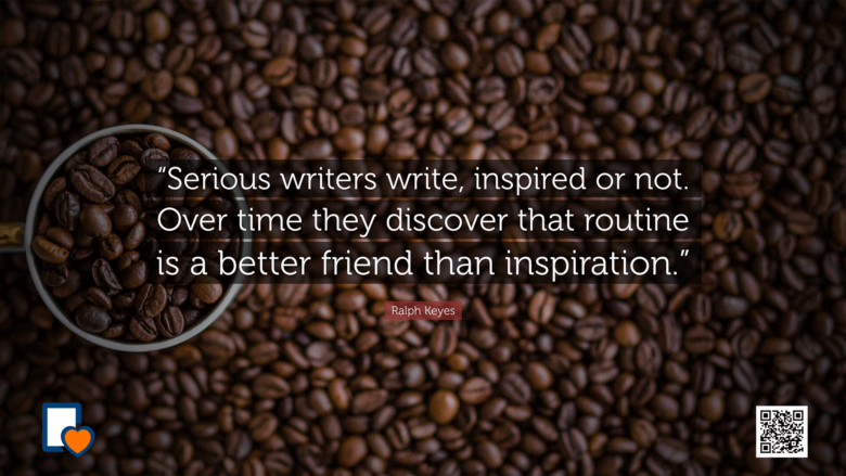 Serious writers write, inspired or not. Over time they discover that routine is a better friend than inspiration. -Ralph Keyes