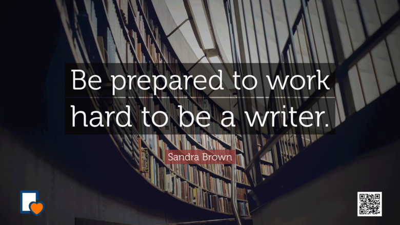 Be prepared to work hard to be a writer. -Sandra Brown