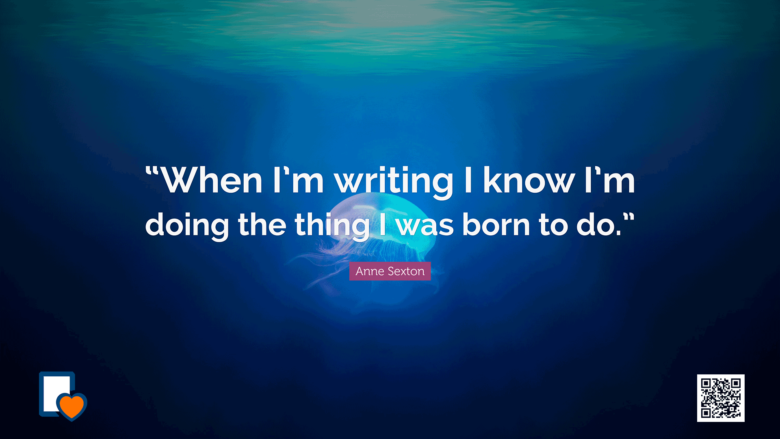 When I’m writing I know I’m doing the thing I was born to do. -Anne Sexton