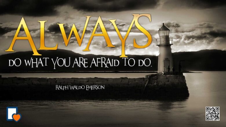 Always do what you are afraid to do. -Ralph Waldo Emerson