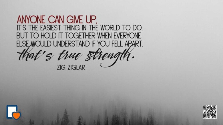 Anyone Can Give Up, It's The Easiest Thing To Do, But To Hold It Together When Everyone Else Would Understand If You Feel Apart. That's True Strength. -Zig Ziglar