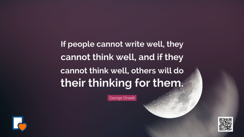 If people cannot write well, they cannot think well and if they cannot think well, others will do their thinking for them. -George Orwell