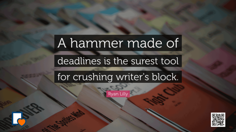 A hammer made of deadlines is the surest tool for crushing writer's block. -Ryan Lilly