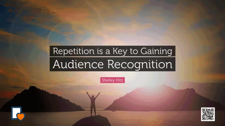 Repetition is a Key to Gaining Audience Recognition -Shelley Hitz