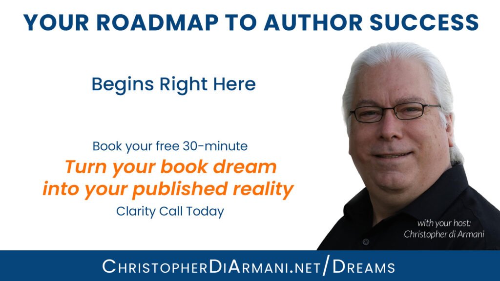 Schedule your free 30-minute "How to Turn Your Book Dream into Your Published Reality" Clarity Call at https://ChristopherDiArmani.net/Dreams