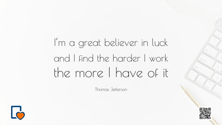 I'm a great believer in luck and I find the harder I work the more I have of it -Thomas Jefferson