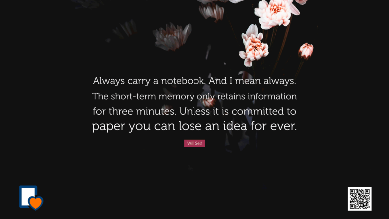 Always carry a notebook. And I mean always. The short-term memory only retains information for three minutes. Unless it is committed to paper you can lose an idea for ever. -Will Self