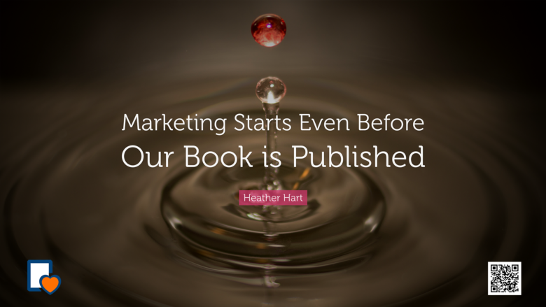 Marketing Starts Even Before Our Book is Published -Heather Hart