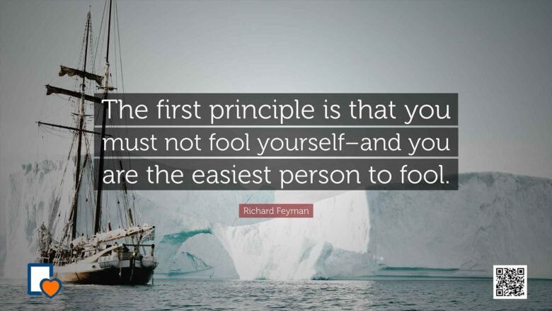 The first principle is that you must not fool yourself–and you are the easiest person to fool. -Richard Feyman