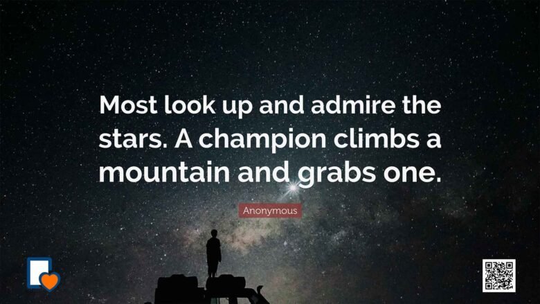 Most look up and admire the stars. A champion climbs a mountain and grabs one. -Anonymous