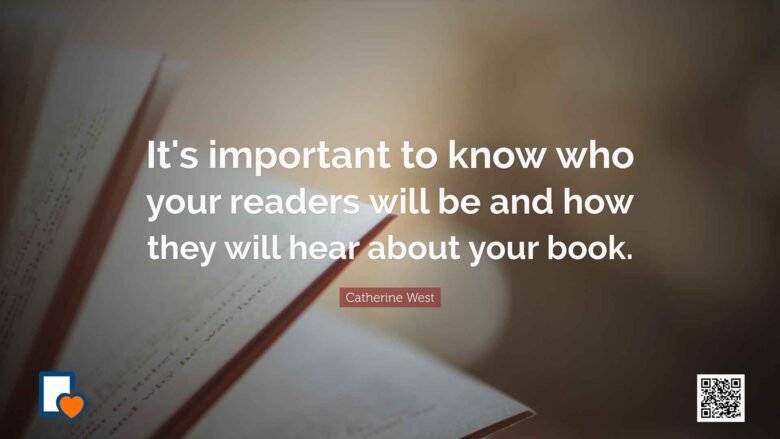 It's important to know who your readers will be and how they will hear about your book. -Catherine West