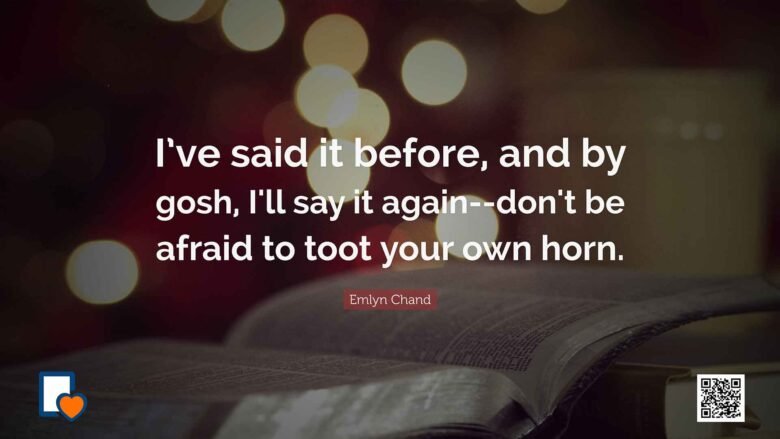 I’ve said it before, and by gosh, I'll say it again--don't be afraid to toot your own horn. -Emlyn Chand