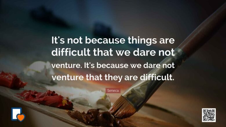 It's not because things are difficult that we dare not venture. It's because we dare not venture that they are difficult. -Seneca