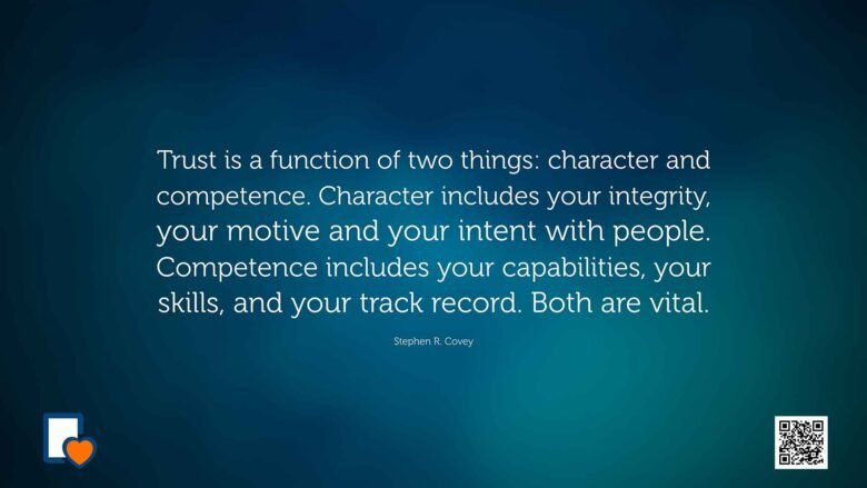 Trust is a function of two things: character and competence. Character includes your integrity, your motive and your intent with people. Competence includes your capabilities, your skills, and your track record. Both are vital. -Stephen R. Covey