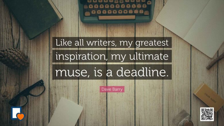 Like all writers, my greatest inspiration, my ultimate muse, is a deadline. -Dave Barry