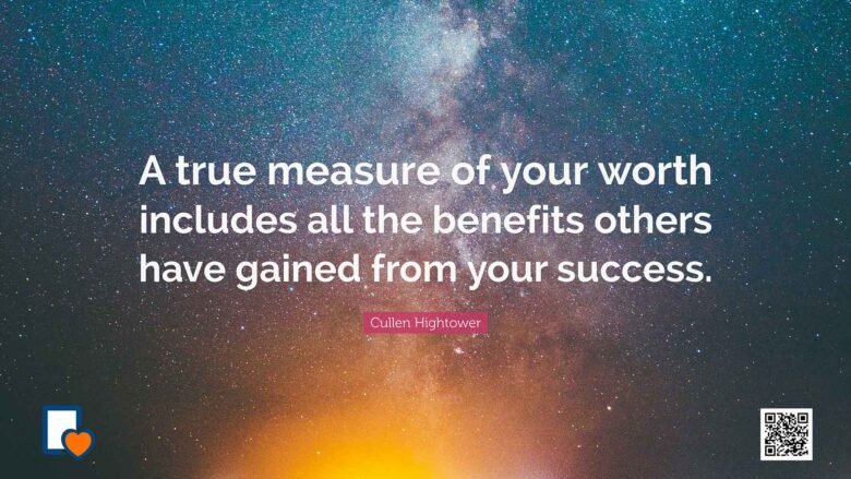A true measure of your worth includes all the benefits others have gained from your success. -Cullen Hightower