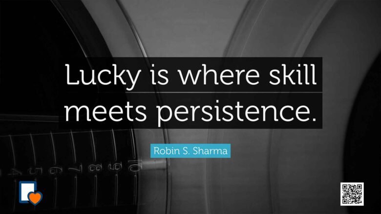 Lucky is where skill meets persistence. -Robin S. Sharma