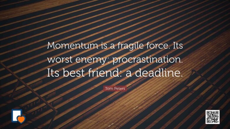 Momentum is a fragile force. Its worst enemy: procrastination. Its best friend: a deadline. -Tom Peters