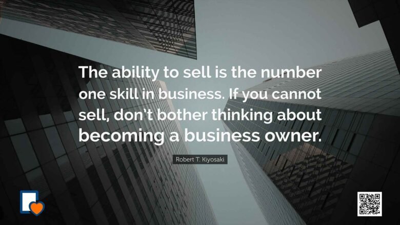 The ability to sell is the number one skill in business. If you cannot sell, don’t bother thinking about becoming a business owner. -Robert T. Kiyosaki