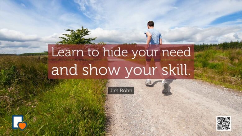 Learn to hide your need and show your skill. -Jim Rohn