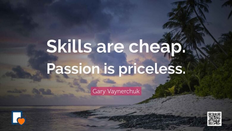 Skills are cheap. Passion is priceless. -Gary Vaynerchuk
