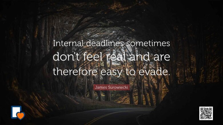 Internal deadlines sometimes don't feel real and are therefore easy to evade. -James Surowiecki