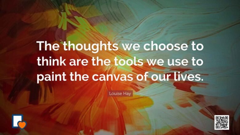 The thoughts we choose to think are the tools we use to paint the canvas of our lives. -Louise Hay
