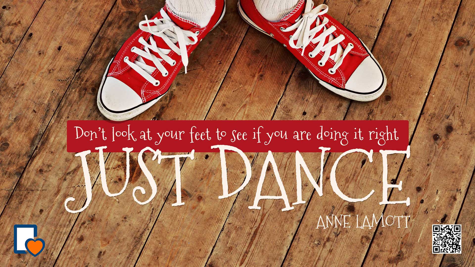Don't look at your feet to see if you're doing it right. Just Dance. -Anne Lamott