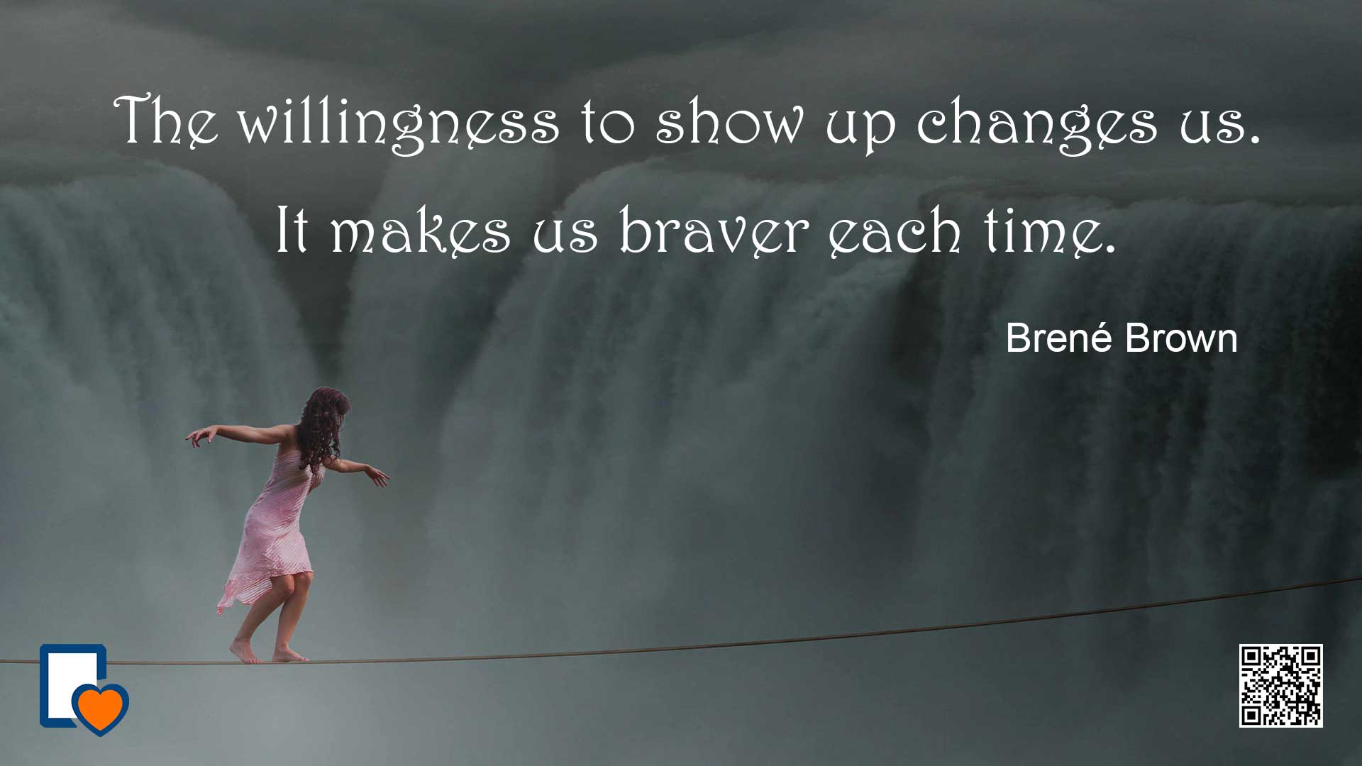 The willingness to show up changes us. It makes us braver each time. -Brené Brown