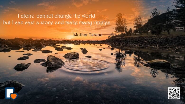 I alone cannot change the world, but I can cast a stone across the waters to create many ripples. -Mother Teresa
