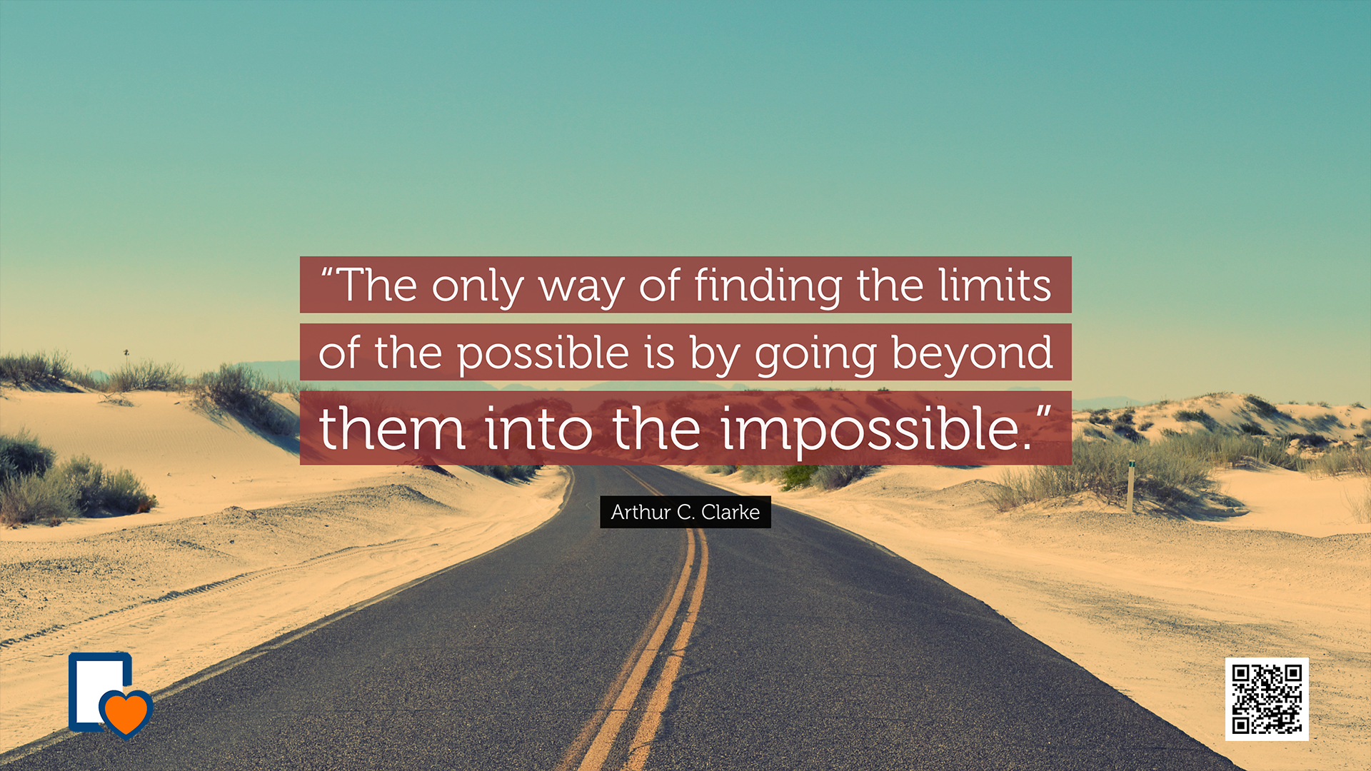 The only way of finding the limits of the possible is by going beyond them into the impossible. -Arthur C. Clarke