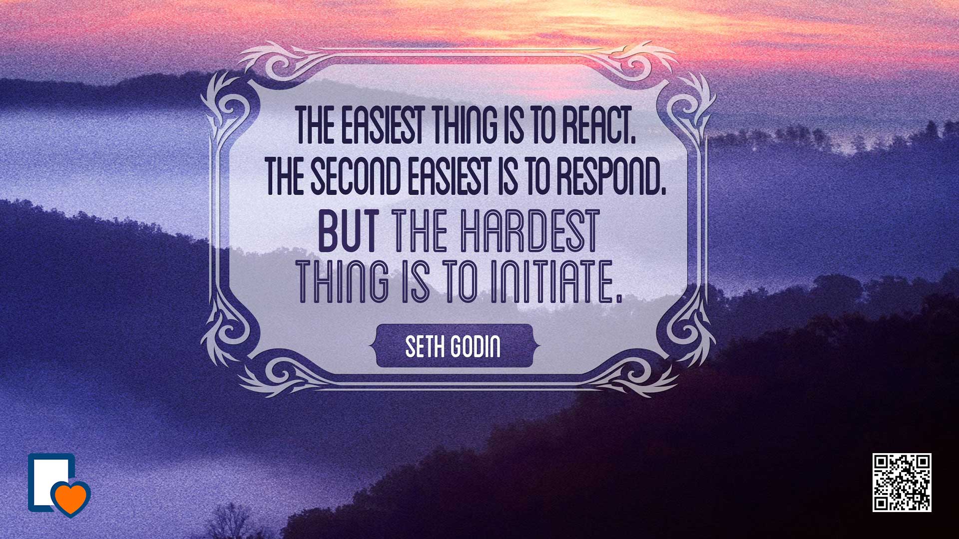 The Easiest Thing is to React. The Second-Easiest is to Respond. But the Hardest Thing to do is Initiate. -Seth Godin