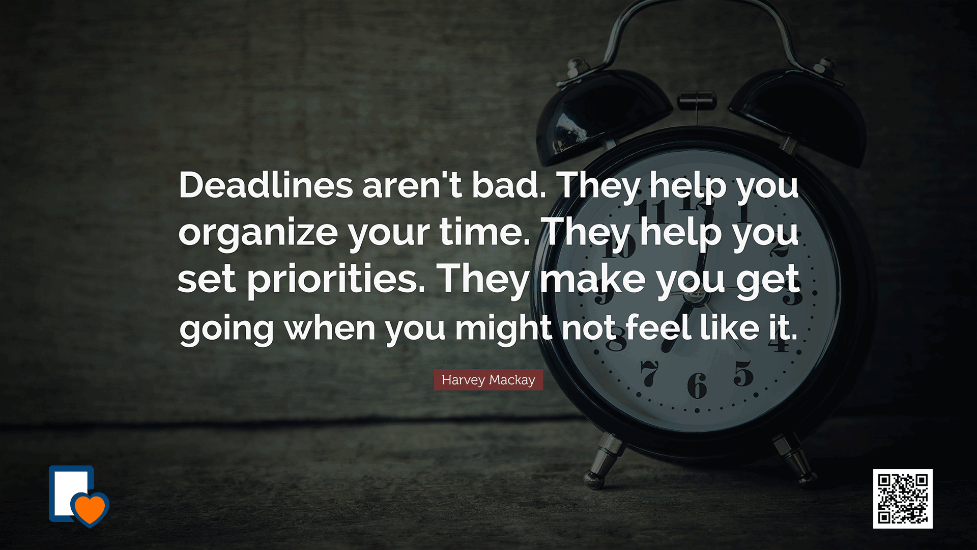 Deadlines aren't bad. They help you organize your time. They help you set priorities. They make you get going when you might not feel like it. -Harvey MacKay