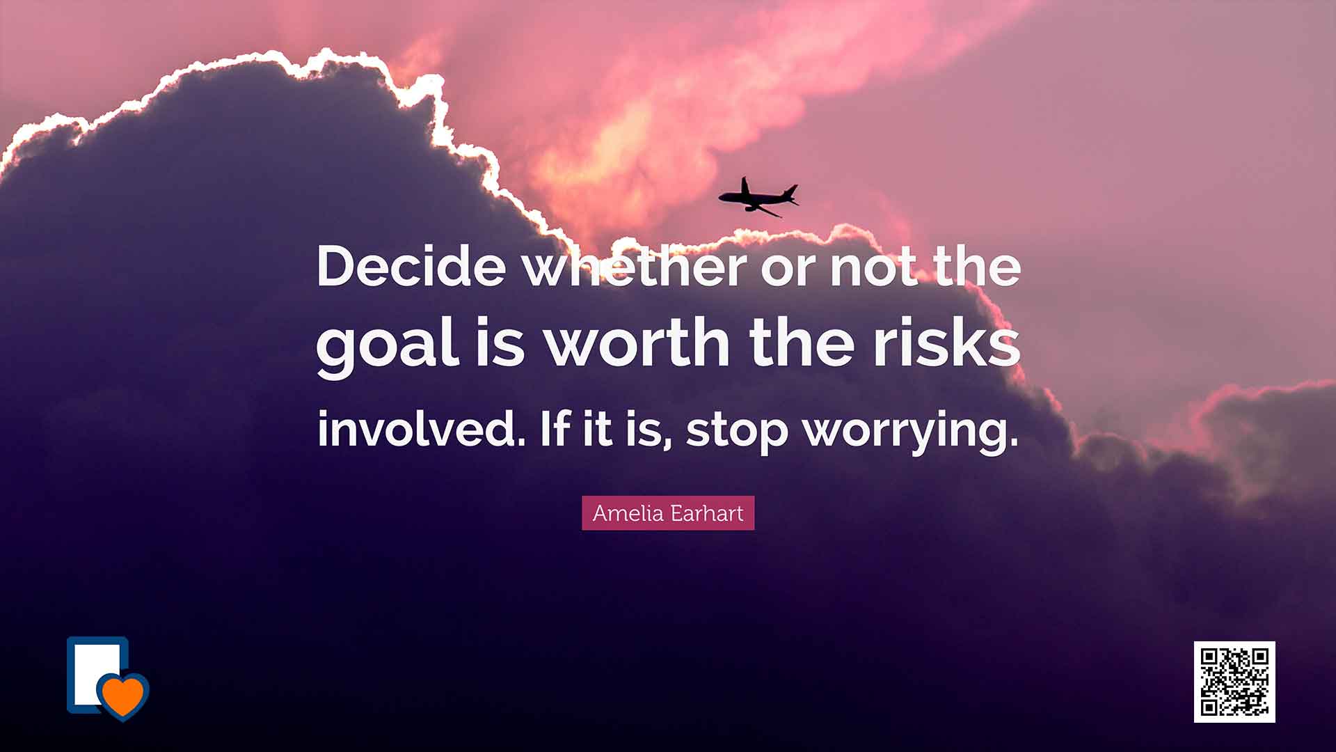 Decide whether or not the goal is worth the risks involved. If it is, stop worrying. -Amelia Earhart
